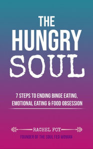 Title: The Hungry Soul: 7 Steps To Ending Binge Eating, Emotional Eating & Food Obsession, Author: Rachel Foy