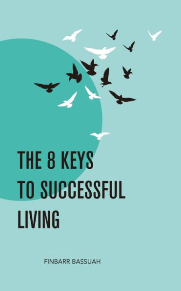 THE 8 KEYS TO SUCCESSFUL LIVING: KEYS to empower you to successfully bridge the enormous and seemingly impossible gap that exists between your dreams and your reality.