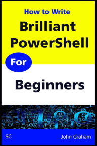 Title: Brilliant PowerShell for Beginners: A complete PowerShell scripting guide for beginners, Author: John Graham