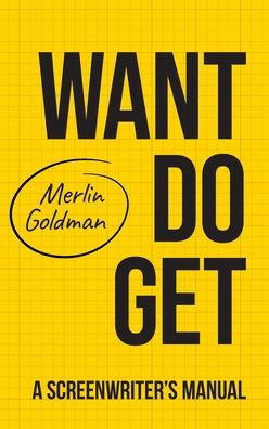 Want Do Get: A Screenwriters Manual