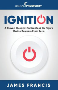 Free a books download in pdf Ignition: A Proven Blueprint To Create A Six Figure Online Business From Zero by James Francis 9781916083660