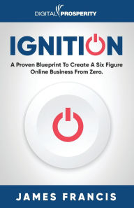 Free book finder download Ignition: A Proven Blueprint To Create A Six Figure Online Business From Zero ePub RTF CHM 9781916083660