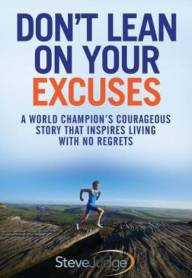 Don't Lean On Your Excuses: A World Champion's Courageous Story That Inspires Living With No Regrets