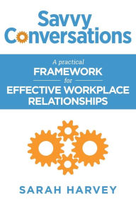 Title: Savvy Conversations: A practical framework for effective workplace relationships, Author: Sarah  Harvey
