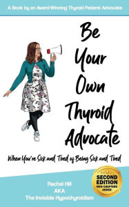 Title: Be Your Own Thyroid Advocate: When You're Sick and Tired of Being Sick and Tired, Author: Rachel Hill