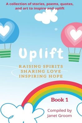 UPLIFT - Book 1: A collection of inspirational stories, poems, motivational quotes, and art to inspire uplift.