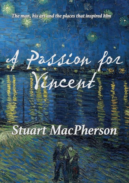 A Passion for Vincent: The man, his art and the places that inspired him