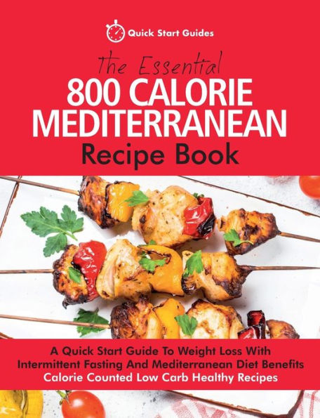 The Essential 800 Calorie Mediterranean Recipe Book: A Quick Start Guide To Weight Loss With Intermittent Fasting And Mediterranean Diet Benefits. Calorie Counted Low Carb Healthy Recipes