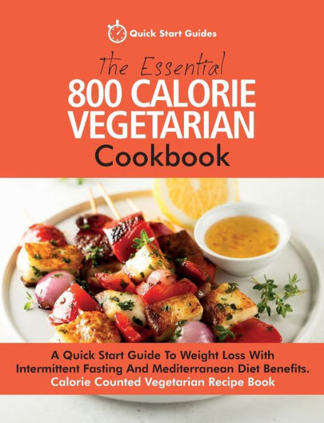 The Essential 800 Calorie Vegetarian Cookbook: A Quick Start Guide To Weight Loss With Intermittent Fasting And Mediterranean Diet Benefits. Calorie Counted Vegetarian Recipe Book