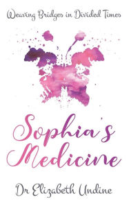 Title: Sophia's Medicine: Weaving Bridges in Divided Times, Author: Elizabeth Undine