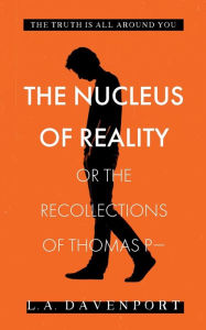 Title: The Nucleus of Reality: or the Recollections of Thomas P-, Author: L.A. Davenport