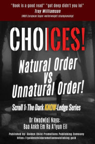 Title: CHOICES!: Natural Order vs Unnatural Order, Author: Dr Kwadw(o) Naya Baa: Ankh Em Ra A'lyun Eil