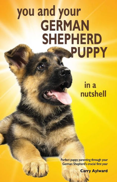 You and Your German Shepherd Puppy in a Nutshell: The essential owners' guide to perfect puppy parenting - with easy-to-follow steps on how to choose and care for your new arrival