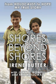 Title: Shores Beyond Shores: From Holocaust to Hope - My True Story, Author: Irene Hasenberg Butter