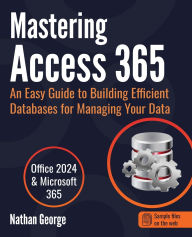 Title: Mastering Access 365: An Easy Guide to Building Efficient Databases for Managing Your Data, Author: Nathan George