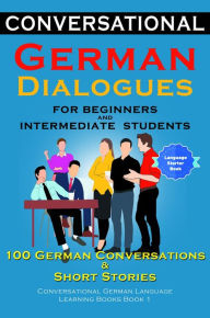 Title: Conversational German Dialogues For Beginners and Intermediate Students: 100 German Conversations and Short Stories Conversational German Language Learning Books - Book 1, Author: Academy Der Sprachclub