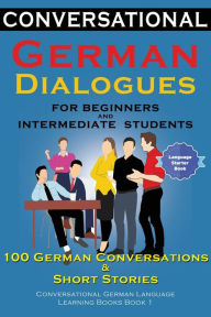 Title: Conversational German Dialogues For Beginners and Intermediate Students: 100 German Conversations and Short Stories Conversational German Language Learning Books - Book 1, Author: Academy Der Sprachclub