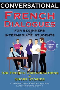 Title: Conversational French Dialogues for Beginners and Intermediate Students: 100 French Conversations and Short Conversational French Language Learning Books - Bilingual Book 1, Author: Academy Der Sprachclub