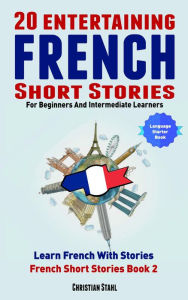 Title: 20 Entertaining French Short Stories For Beginners and Intermediate Learners Learn French With Stories, Author: Christian Stahl