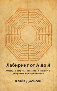 Title: Лабиринт от А до Я: ОТВЕТЫ НА ВОПРОСЫ КАК, ЧТО, Author: Clive Johnson