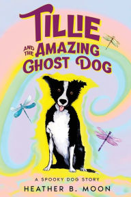Title: Tillie and the Amazing Ghost Dog: A Spooky Dog Story, Author: Heather B. Moon