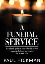 Title: A Funeral Service: An easy to read, practical guide to support families through the painful process of planning the funeral service of a loved one, Author: Paul Hickman