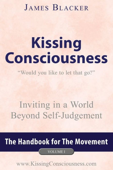 Kissing Consciousness - Volume I: Inviting a World Beyond Self-Judgement