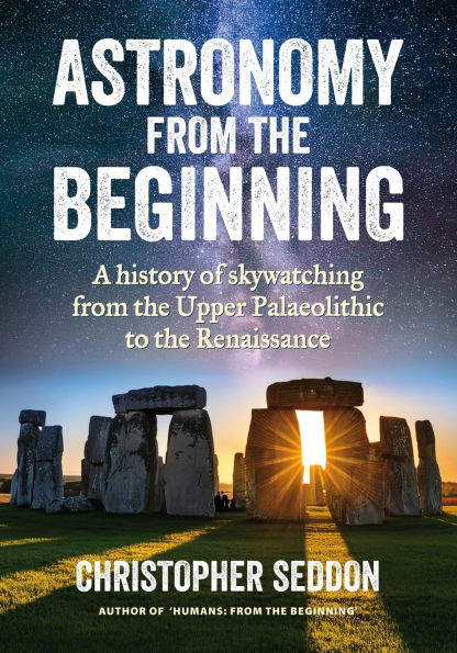 Astronomy: from the beginning: A history of skywatching and early astronomers from cave paintings and stone circles to the Renaissance and the first telescopes