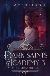 Title: Dark Saints Academy 3: The Shadow Throne, Author: S McPherson