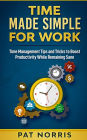Time Made Simple For Work: Time Management Tips and Tricks to Boost Productivity While Remaining Sane