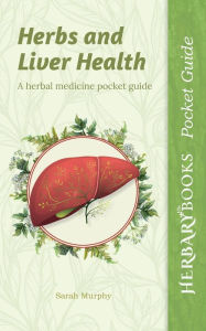 Title: Herbs and Liver Health: A Herbal Medicine Pocket Guide, Author: Sarah Murphy