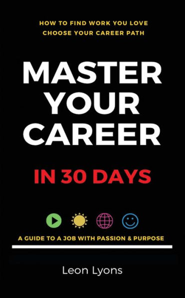 How To Find Work You Love Choose your career path, find a job with passion & purpose in your life: A Guide To A Job With Passion & Purpose