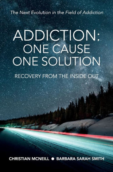Addiction: One Cause, One Solution: One Cause, One Solution: The Next Evolution In The Field Of Addiction