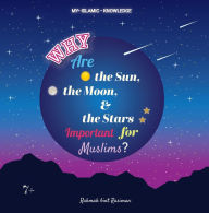 Title: Why Are the Sun, the Moon and the Stars Important for Muslims?: My Islamic Knowledge Series, Author: Rahmah  bint Rasiman