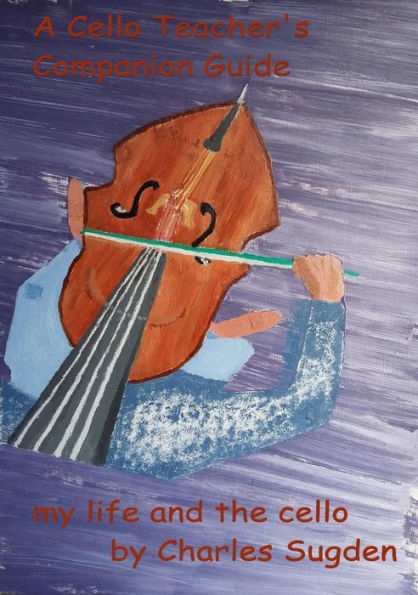 A Cello Teacher's Companion Guide: The Cello and My Life