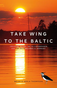 Title: Take Wing to the Baltic: Cruising Notes: UK to Copenhagen via the Netherlands & Germany, Author: Brian Thompson