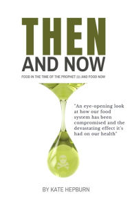 Title: Then and Now. Food in the Time of the Prophet and Food Now, Author: Kate Hepburn