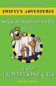 Title: Swifty The Super Hero Guinea Pig & The Two Troublesome Cats, Author: Jacqueline Robertson Yeo
