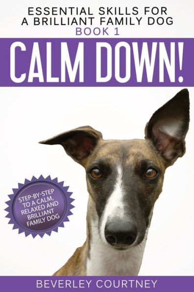 Calm Down!: Step-by-Step to a Calm, Relaxed, and Brilliant Family Dog (Essential Skills for a Brilliant Family Dog Series #1)