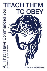 Title: Teach Them To Obey - All That I Have Commanded You, Author: Duncan Matheson