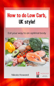 Title: How to do Low Carb, UK Style!: Eat your way to an optimal body, Author: Nikola Howard