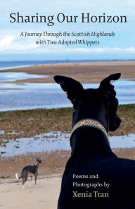 Title: Sharing our Horizon: A Journey Through the Scottish Highlands with Two Adopted Whippets, Author: Xenia Tran