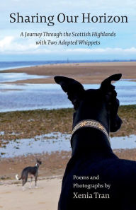 Title: Sharing our Horizon: A Journey Through the Scottish Highlands with Two Adopted Whippets, Author: Xenia Tran