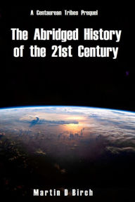 Title: The Abridged History of the 21st Century: A view of what could be; not what will be., Author: Martin D Birch