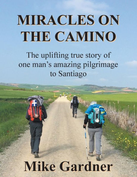 Miracles on The Camino: uplifting true story of one man's amazing pilgrimage to Santiago