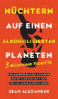 Nüchtern auf einem alkoholisierten Planeten: 3 Nüchterne Schritte. Ein ungewöhnlicher Ratgeber gegen Alkoholsucht und für ein alkoholfreies Leben.