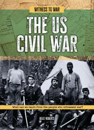 Title: The US Civil War: What Can We Learn from the People Who Witnessed War?, Author: Kelly Roberts