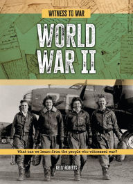 Title: World War II: What Can We Learn from the People Who Witnessed War?, Author: Kelly Roberts