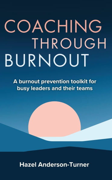 Coaching Through Burnout: A burnout prevention toolkit for busy leaders and their teams