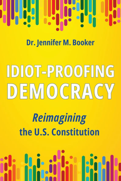 Idiot-Proofing Democracy: Reimagining the U.S. Constitution